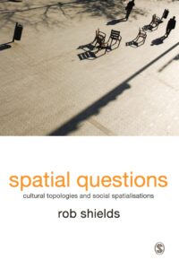 Shields, Spatial Questions: Cultural Topologies and Social Spatialisation
